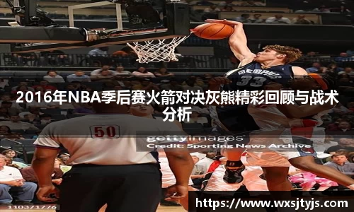 2016年NBA季后赛火箭对决灰熊精彩回顾与战术分析